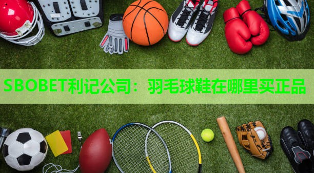 羽毛球鞋在哪里买正品 羽毛球鞋在哪里买正品