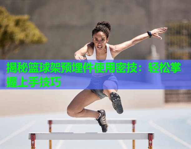 揭秘篮球架预埋件使用密技:轻松掌握上手技巧 揭秘篮球架预埋件使用密技:轻松掌握上手技巧