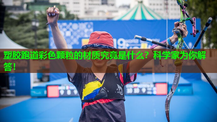 塑胶跑道彩色颗粒的材质究竟是什么?科学家为你解答! 塑胶跑道彩色颗粒的材质究竟是什么?科学家为你解答!