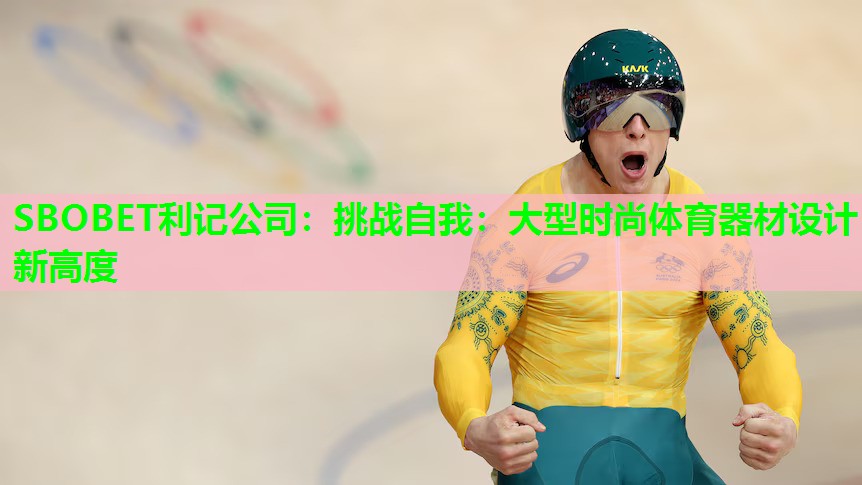挑战自我:大型时尚体育器材设计新高度 挑战自我:大型时尚体育器材设计新高度