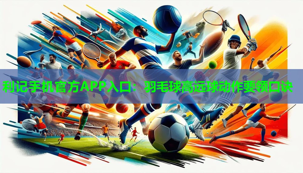 羽毛球高远球动作要领口诀 羽毛球高远球动作要领口诀