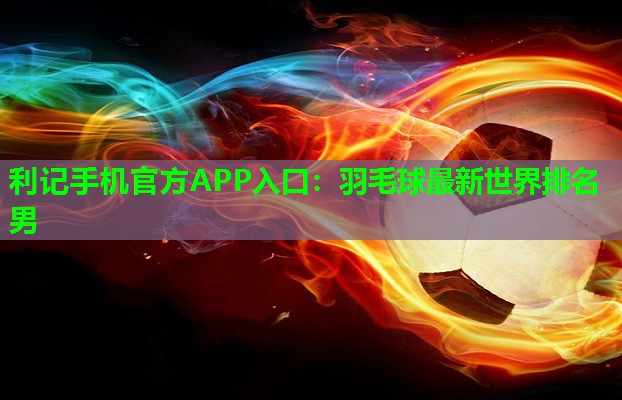 羽毛球最新世界排名男 羽毛球最新世界排名男