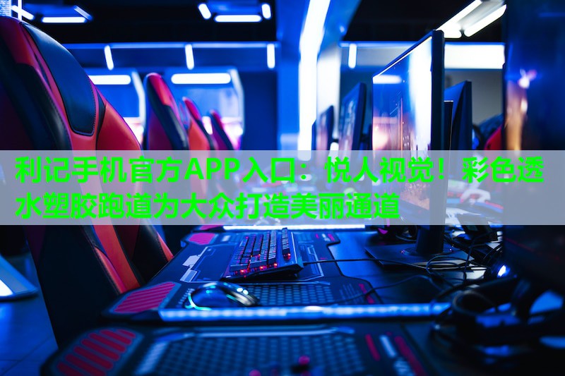 悦人视觉!彩色透水塑胶跑道为大众打造美丽通道 悦人视觉!彩色透水塑胶跑道为大众打造美丽通道