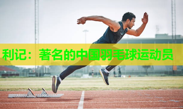 著名的中国羽毛球运动员 著名的中国羽毛球运动员