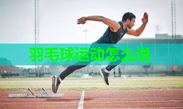 羽毛球运动怎么说 羽毛球运动怎么说